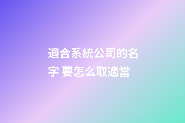 適合系統公司的名字 要怎么取適當-第1張-公司起名-玄機派